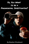 Heather Woodward-So, You Want to be a Paranormal Investigator
